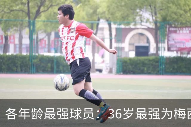 各年龄最强球员：36岁最强为梅西，39岁最强为C罗